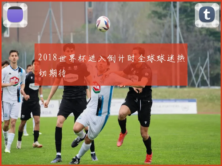 2018世界杯进入倒计时全球球迷热切期待