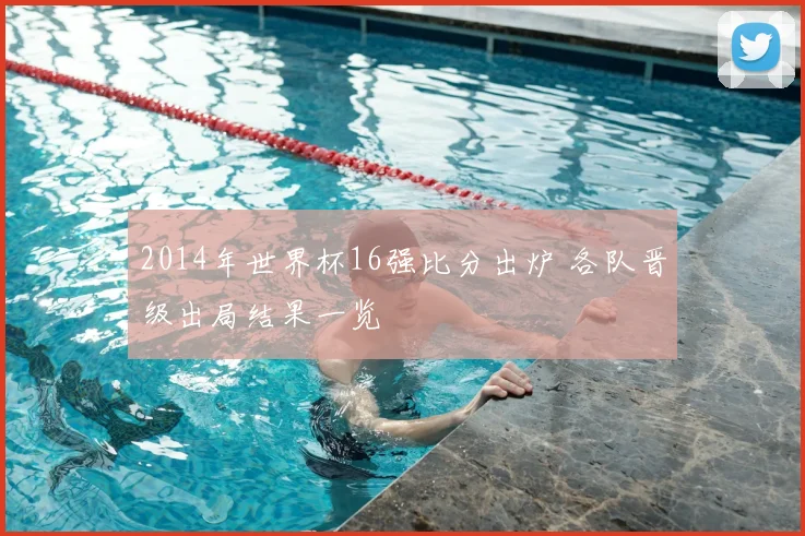 2014年世界杯16强比分出炉 各队晋级出局结果一览