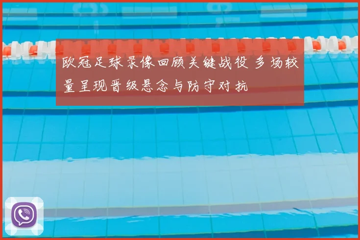 欧冠足球录像回顾关键战役 多场较量呈现晋级悬念与防守对抗