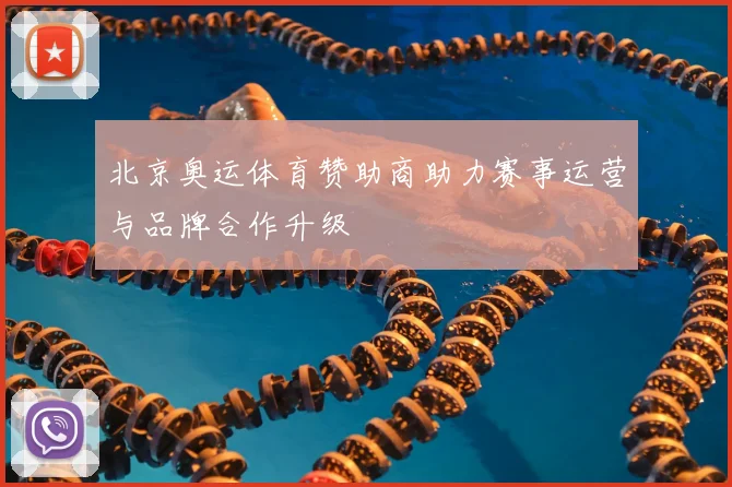 北京奥运体育赞助商助力赛事运营与品牌合作升级