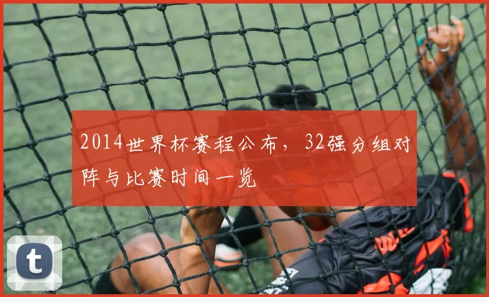 2014世界杯赛程公布，32强分组对阵与比赛时间一览