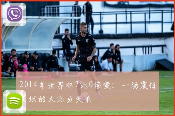 2014年世界杯7比0惨案：一场震惊足坛的大比分失利