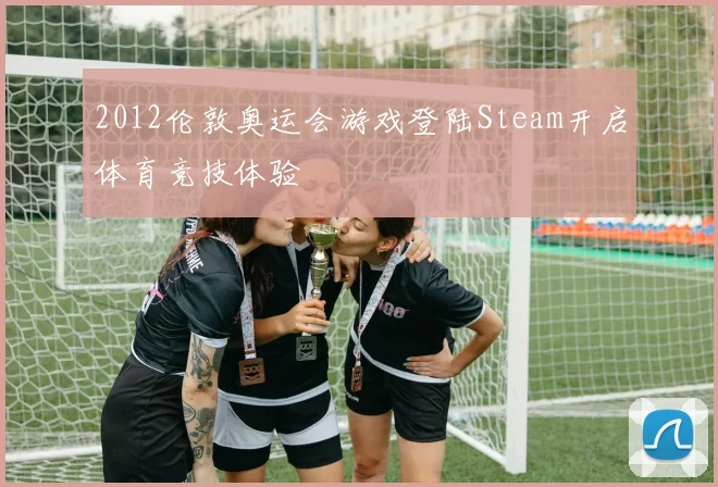 2012伦敦奥运会游戏登陆Steam开启体育竞技体验