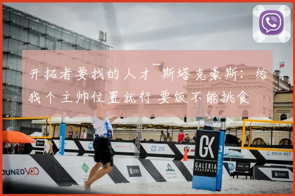 开拓者要找的人才~斯塔克豪斯:给我个主帅位置就行 要饭不能挑食